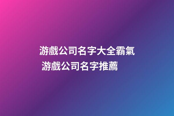 游戲公司名字大全霸氣 游戲公司名字推薦-第1張-公司起名-玄機派